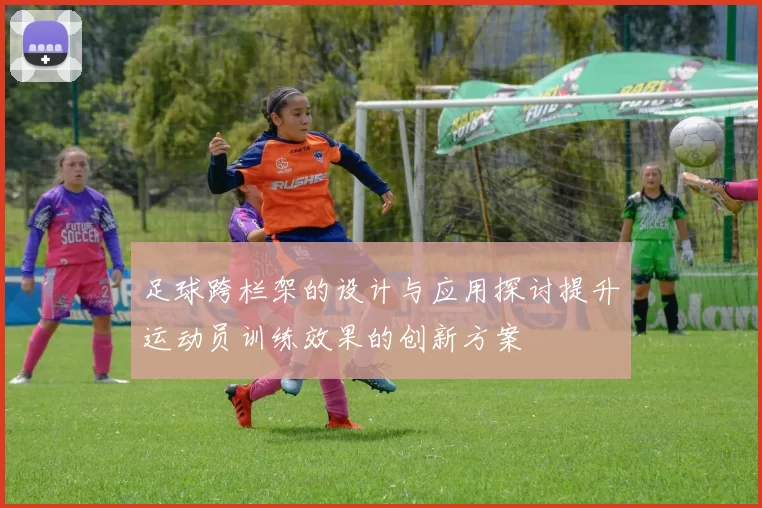 足球跨栏架的设计与应用探讨提升运动员训练效果的创新方案