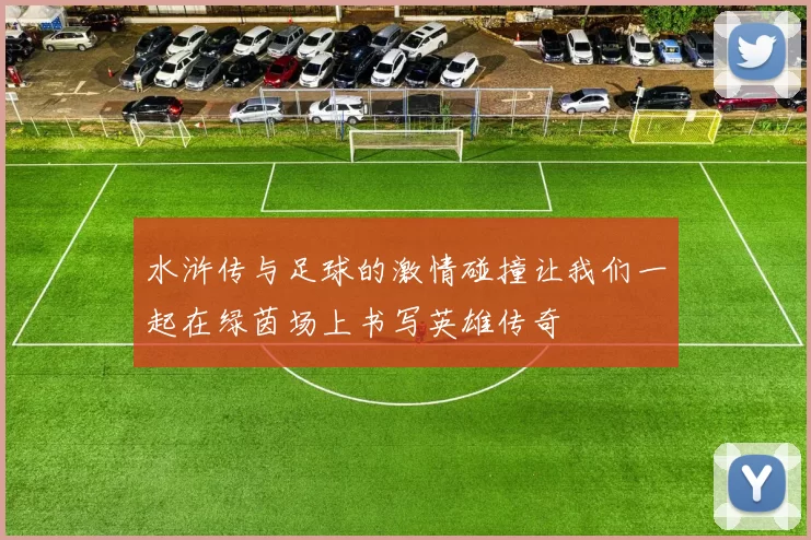水浒传与足球的激情碰撞让我们一起在绿茵场上书写英雄传奇