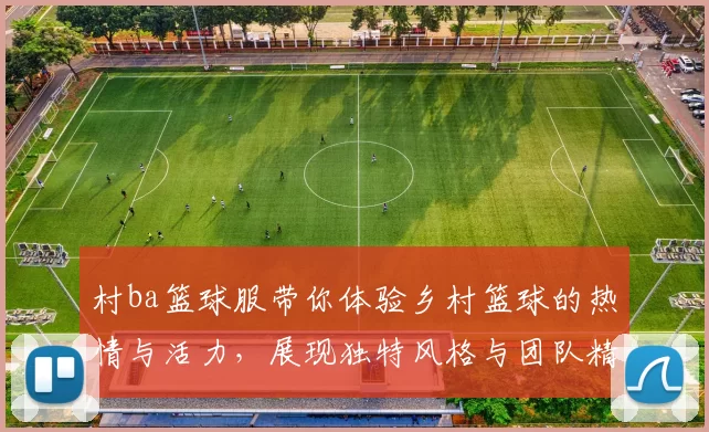 村ba篮球服带你体验乡村篮球的热情与活力，展现独特风格与团队精神