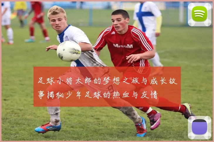 足球小将太郎的梦想之旅与成长故事揭秘少年足球的热血与友情