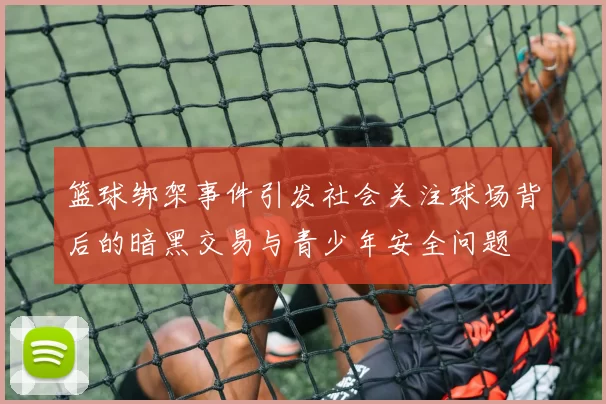 篮球绑架事件引发社会关注球场背后的暗黑交易与青少年安全问题