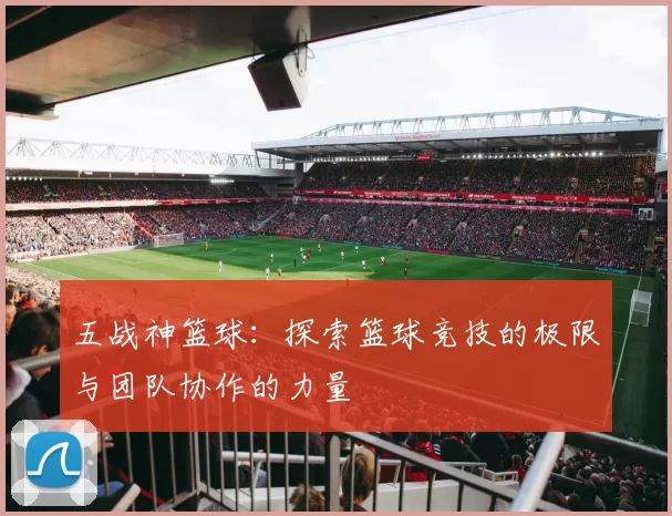 五战神篮球：探索篮球竞技的极限与团队协作的力量