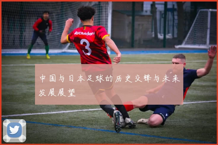 中国与日本足球的历史交锋与未来发展展望